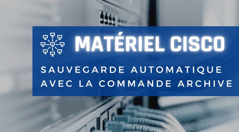 Cisco - Sauvegardes automatiques commande archive