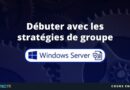 Débuter avec les stratégies de groupe sous Windows Server