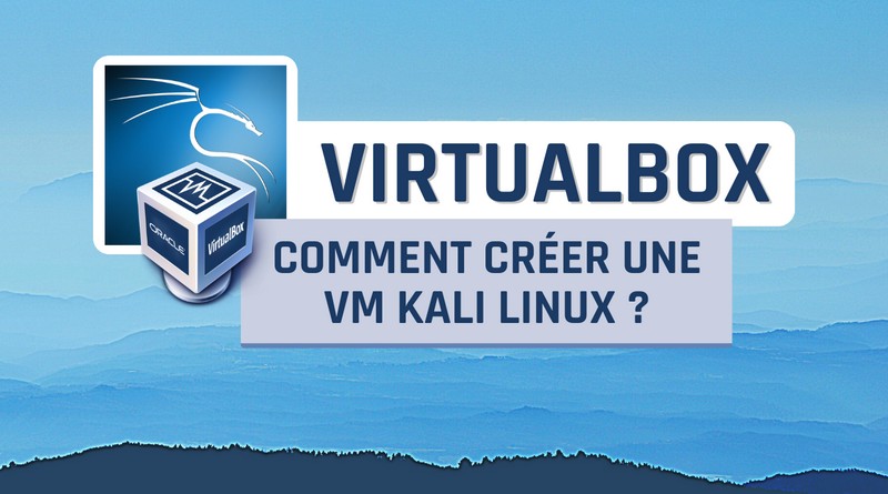 Comment créer une VM Kali Linux sur VirtualBox ?