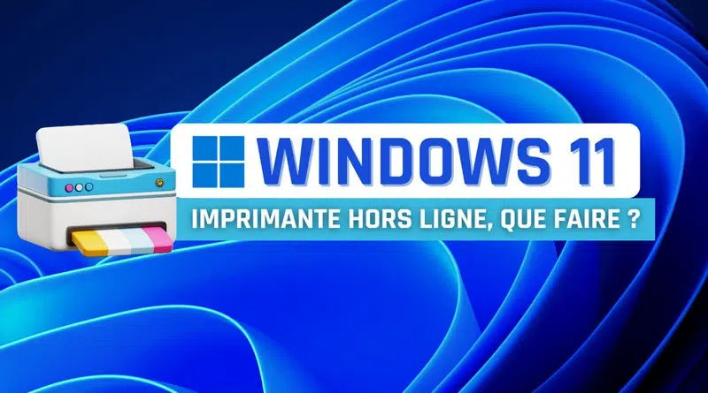 Windows 11 - Imprimante hors ligne que faire