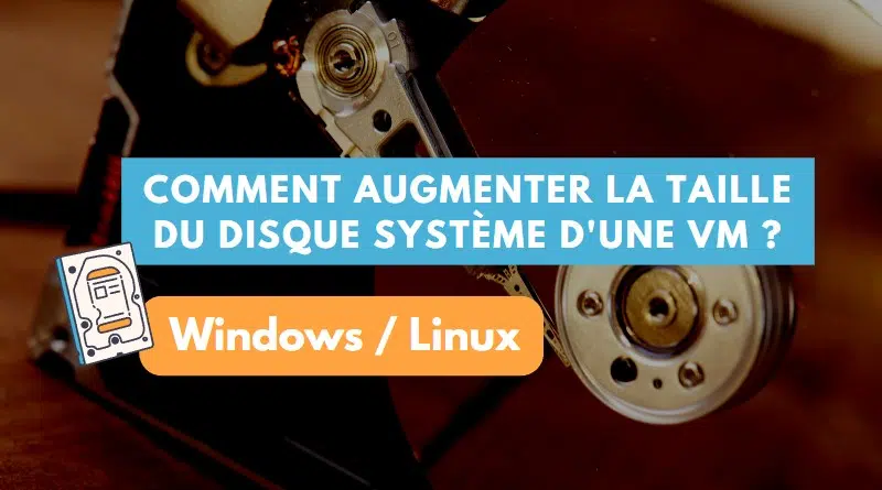 Augmenter taille disque système VM Windows Linux