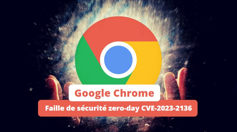 Google Chrome - Faille de sécurité zero-day CVE-2023-2136