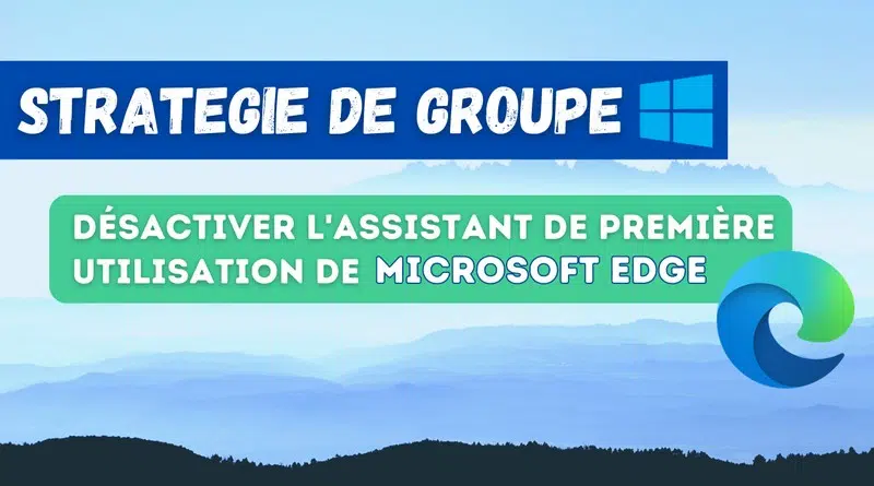 GPO Désactiver assistant première utilisation Microsoft Edge