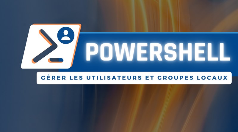 Tuto PowerShell gérer utilisateurs groupes locaux Windows