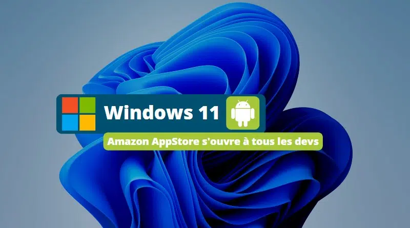 Windows 11 - Amazon AppStore s'ouvre à tous les devs
