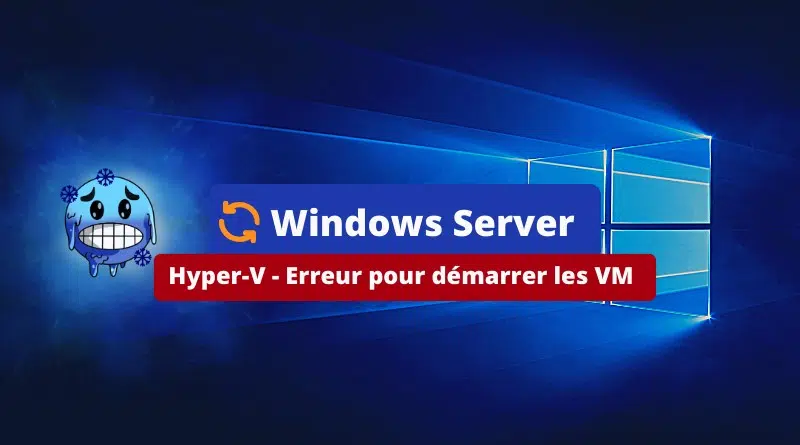 Hyper-V - Erreur pour démarrer les VM Octobre 2023