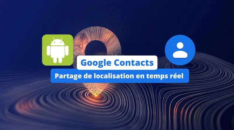 Google Contacts - Partage de localisation en temps réel