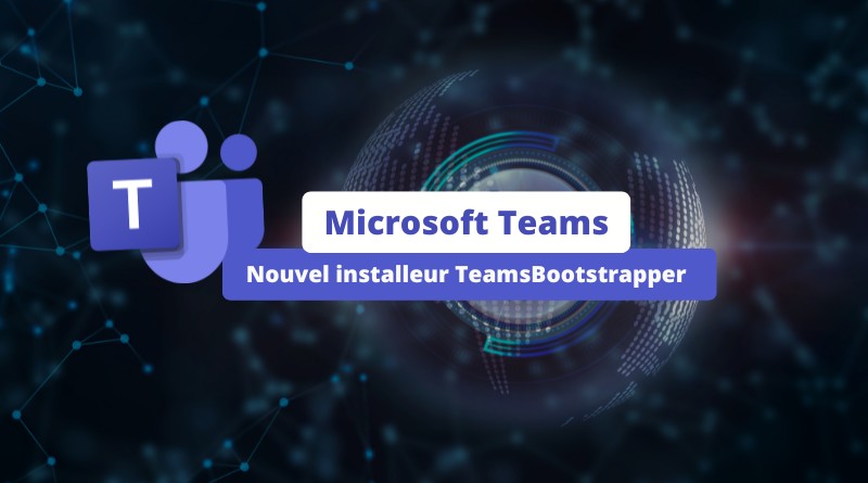 Microsoft Teams - Nouvel installeur TeamsBootstrapper