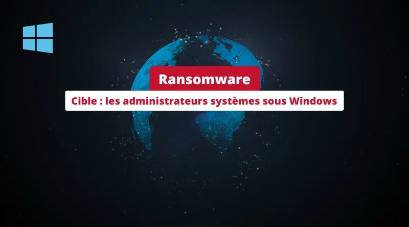 Ransomware - Cible les administrateurs systèmes sous Windows
