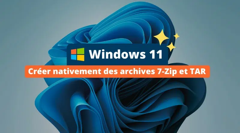 Windows 11 - Créer nativement des archives 7-Zip et TAR