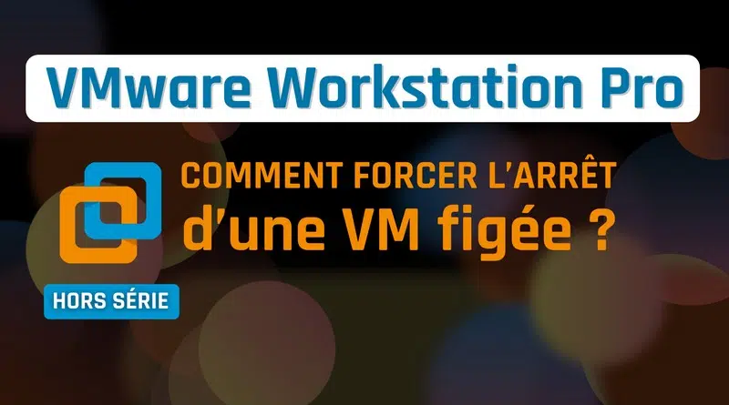 VMware Workstation - Forcer arrêt VM bloquée