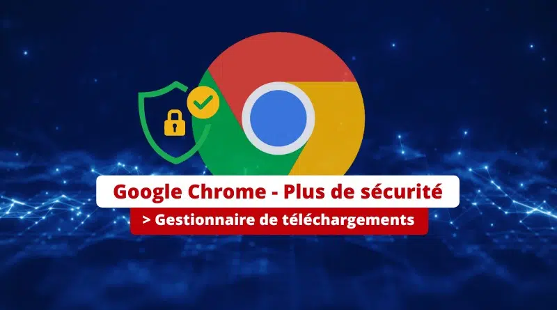 Google Chrome - Amélioration des explications du gestionnaire de téléchargements