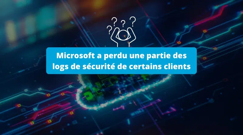 Microsoft a perdu une partie des logs de sécurité de certains clients