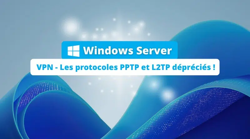 Windows Server - VPN - Les protocoles PPTP et L2TP dépréciés
