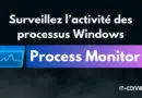 Tuto Process Monitor sur Windows