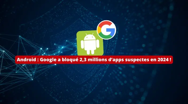 Android - Google a bloqué 2,3 millions d’applications suspectes en 2024