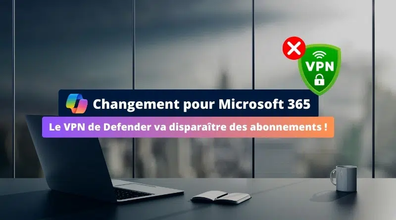Microsoft 365 - Le VPN de Defender va disparaître des abonnements