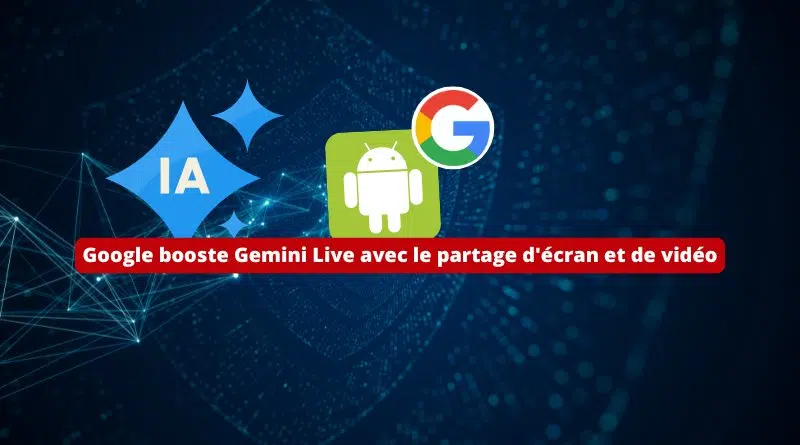 Google booste Gemini Live avec le partage d'écran et de vidéo