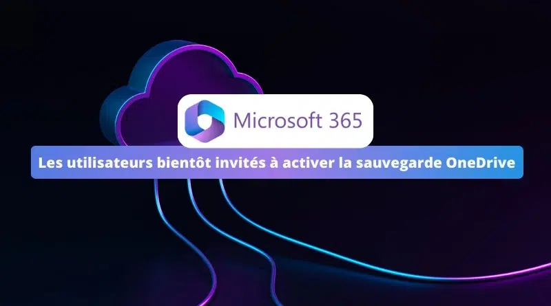 Microsoft 365 - Les utilisateurs bientôt invités à activer la sauvegarde OneDrive