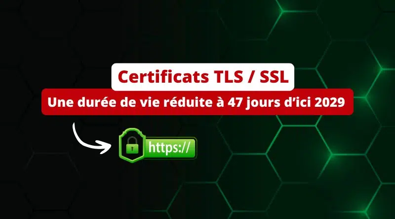 Certificats TLS - Une durée de vie réduite à 47 jours d’ici 2029