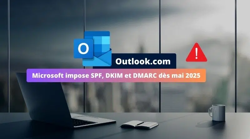 Outlook.com - Microsoft impose SPF, DKIM et DMARC dès mai 2025