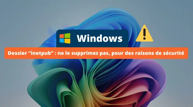 Windows - ne supprimez pas le dossier inetpub par sécurité