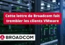 Cette lettre de Broadcom fait trembler les clients VMware