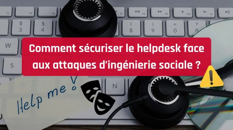 Comment sécuriser le helpdesk face aux attaques d’ingénierie sociale