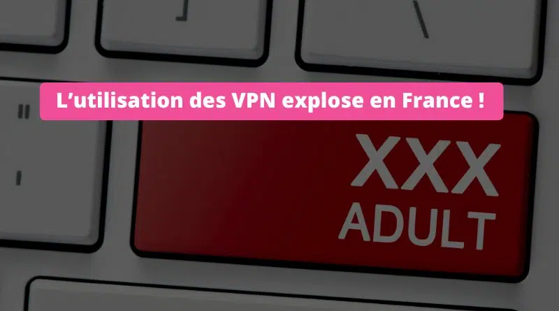 L’utilisation des VPN explose en France - Blocage sites pornos