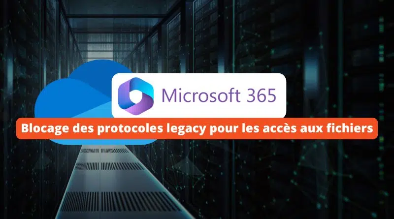 Microsoft 365 - Blocage des protocoles legacy pour les accès aux fichiers