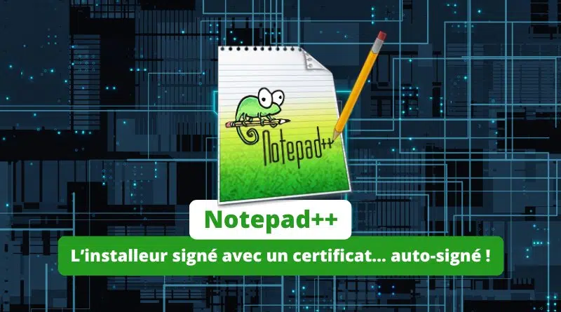 Notepad Plus Plus - L’installeur signé avec un certificat auto-signé 2025