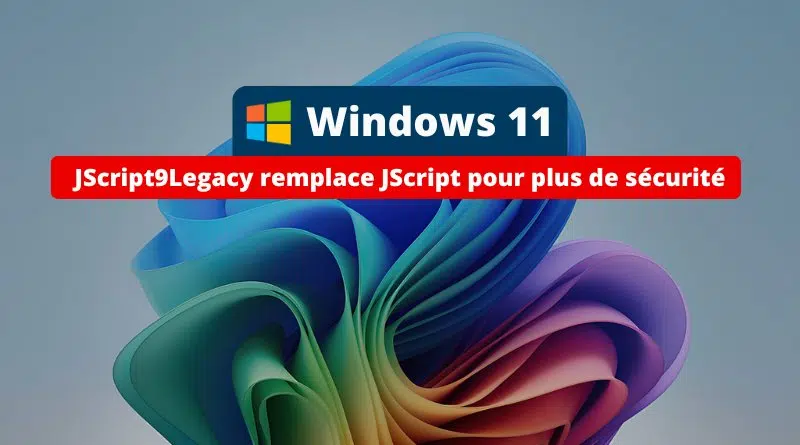 Windows 11 24H2 - JScript9Legacy remplace JScript pour plus de sécurité