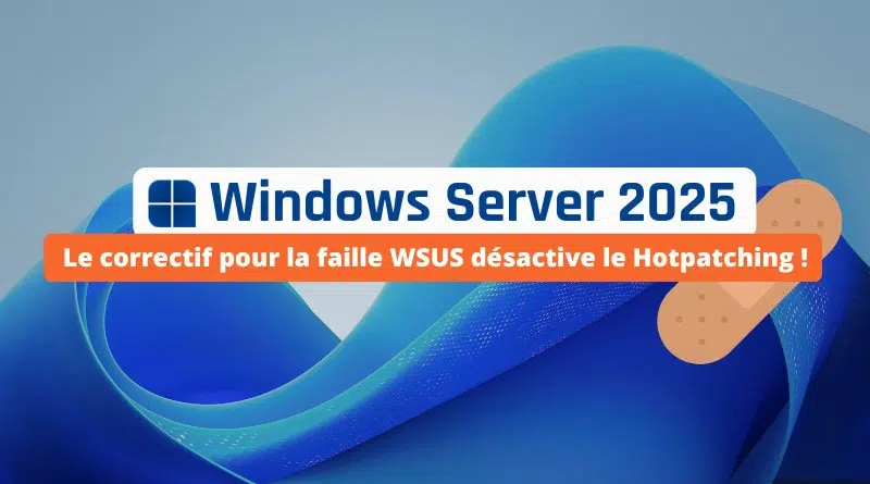 Le correctif pour la faille WSUS a désactivé le Hotpatching sur Windows Server 2025